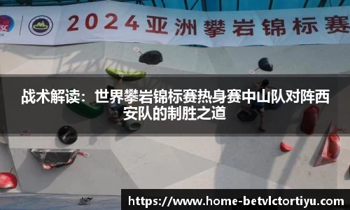 战术解读：世界攀岩锦标赛热身赛中山队对阵西安队的制胜之道